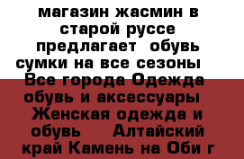 магазин жасмин в старой руссе предлагает  обувь сумки на все сезоны  - Все города Одежда, обувь и аксессуары » Женская одежда и обувь   . Алтайский край,Камень-на-Оби г.